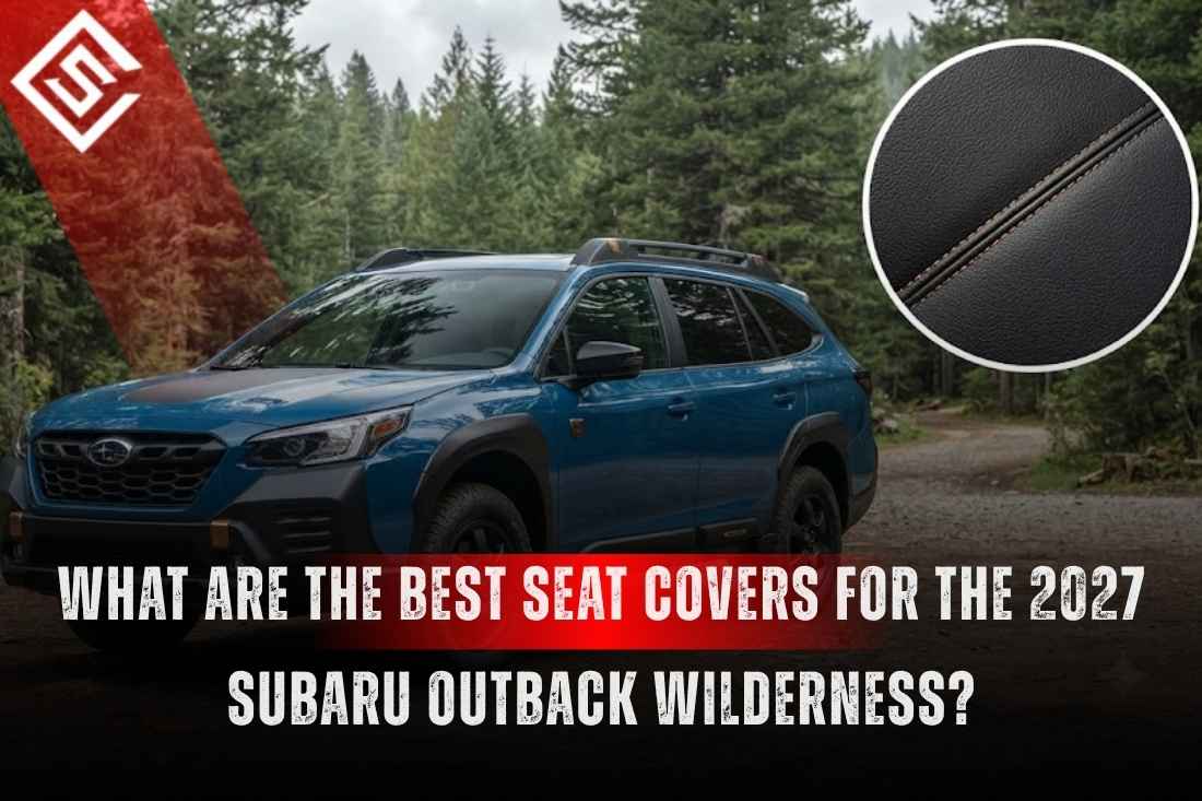 What Are the Best Seat Covers for the 2027 Subaru Outback Wilderness?
