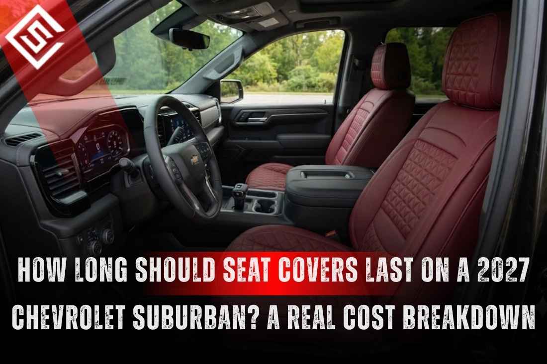 How Long Should Seat Covers Last on a 2027 Chevrolet Suburban? A Real Cost Breakdown