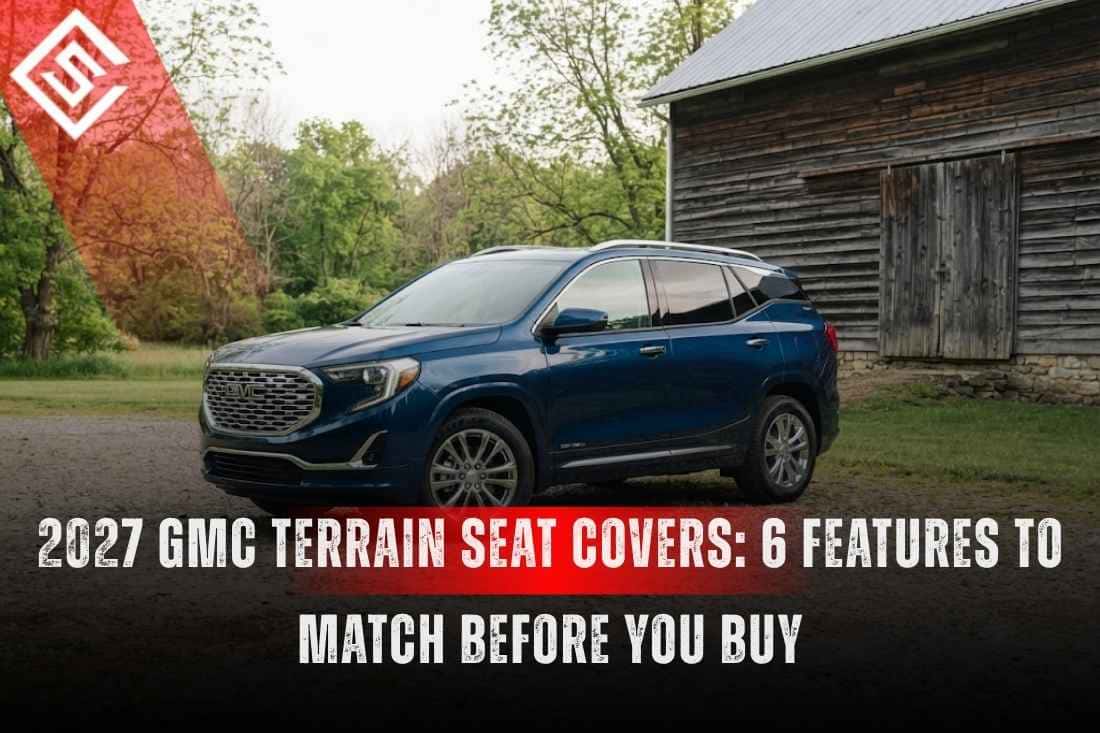 2027 GMC Terrain Seat Covers: 6 Features to Match Before You Buy