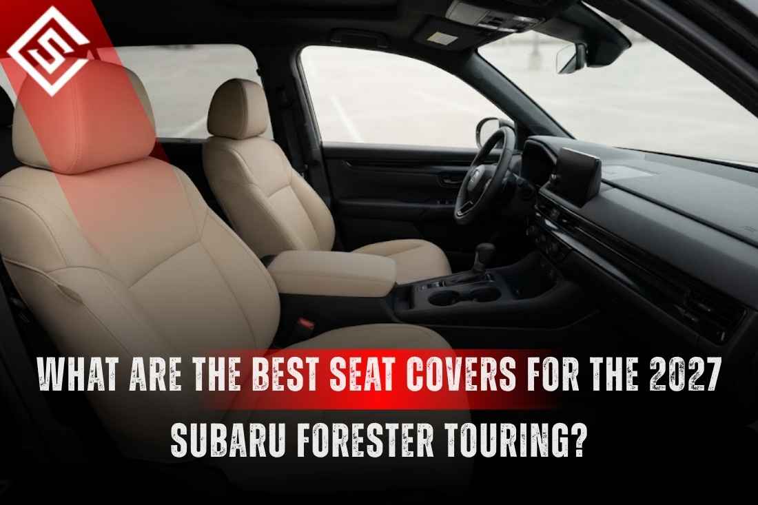 What are the Best Seat Covers for the 2027 Subaru Forester Touring?