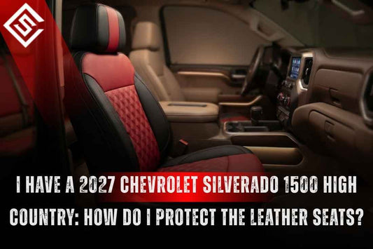 I Have a 2027 Chevrolet Silverado 1500 High Country: How Do I Protect the Leather Seats?