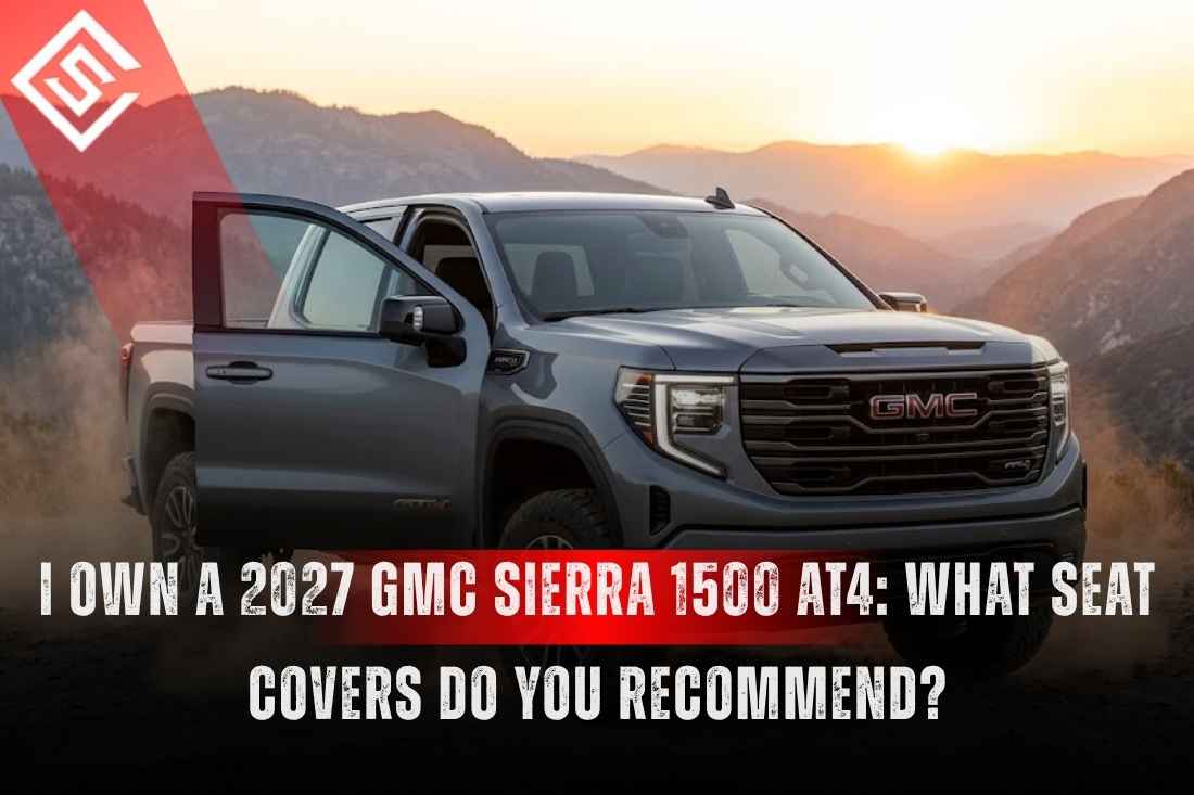 I Own a 2027 GMC Sierra 1500 AT4: What Seat Covers Do You Recommend?