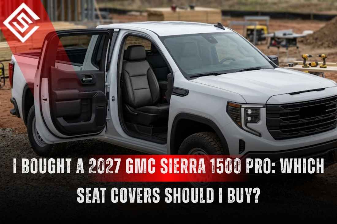 I Bought a 2027 GMC Sierra 1500 Pro: Which Seat Covers Should I Buy?