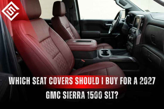 Which Seat Covers Should I Buy for a 2027 GMC Sierra 1500 SLT?