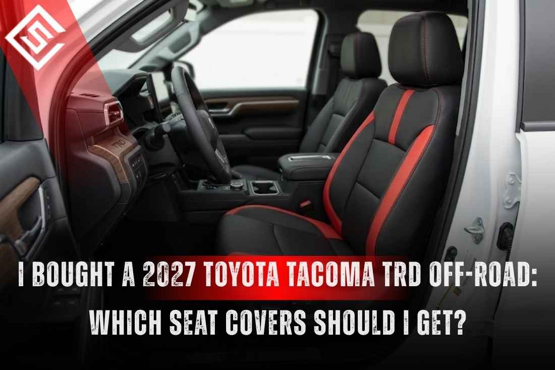 I Bought a 2027 Toyota Tacoma TRD Off-Road: Which Seat Covers Should I Get?