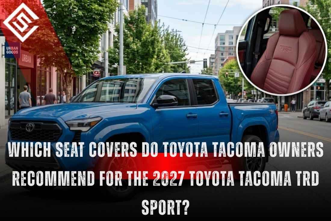 Which Seat Covers Do Toyota Tacoma Owners Recommend for the 2027 Toyota Tacoma TRD Sport?