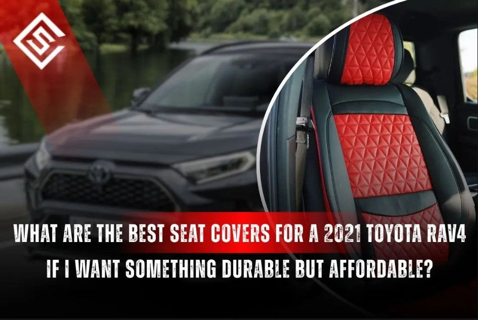 What Are the Best Seat Covers for a 2021 Toyota RAV4 if I Want Something Durable but Affordable?