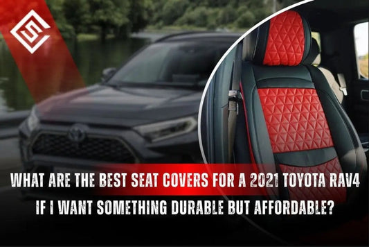 What Are the Best Seat Covers for a 2021 Toyota RAV4 if I Want Something Durable but Affordable?